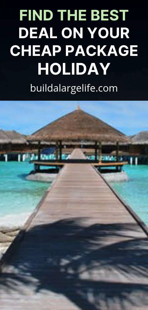 Find the Best Deal on Your Cheap Package Holiday Build a Large Life!